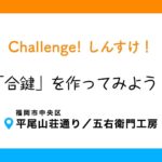 challenge！しんすけ！～合鍵を作ってみよう～（2019年3月9日）